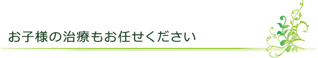 お子様の治療もお任せください