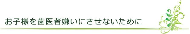 お子様を歯医者嫌いにさせないために