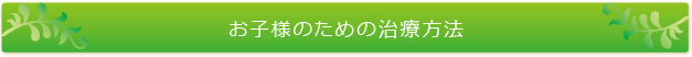 お子様のための治療方法