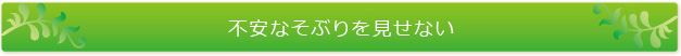 不安なそぶりを見せない