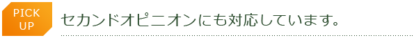 PICK UP　セカンドオピニオンにも対応しています。