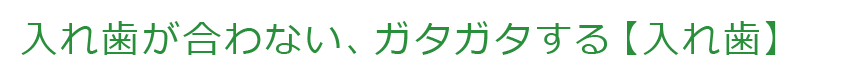 入れ歯が合わない、ガタガタする【入れ歯】