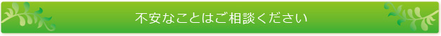 不安なことはご相談ください