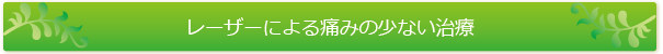 レーザーによる痛みの少ない治療