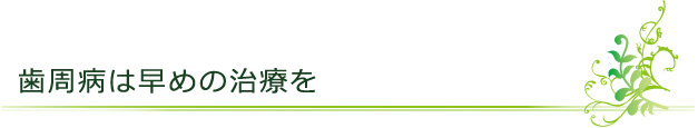 歯周病は早めの治療を