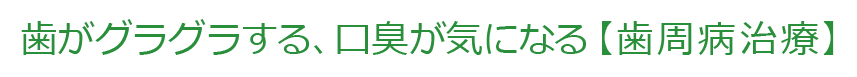 歯がグラグラする、口臭が気になる【歯周病治療】